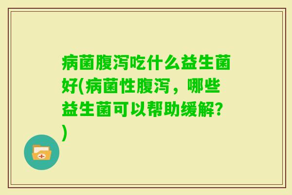 菌吃什么益生菌好(菌性,哪些益生菌可以帮助缓解?) 菌吃什么益生菌好(菌性,哪些益生菌可以帮助缓解?)