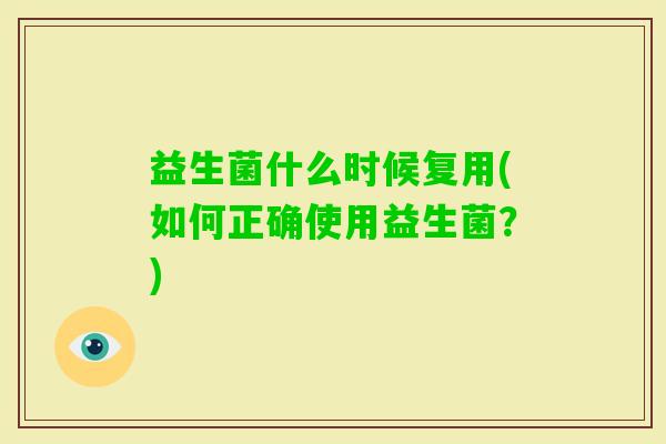 益生菌什么时候复用(如何正确使用益生菌？)