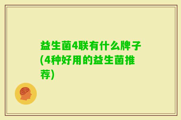 益生菌4联有什么牌子(4种好用的益生菌推荐) 益生菌4联有什么牌子(4种好用的益生菌推荐)