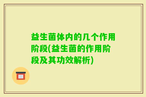益生菌体内的几个作用阶段(益生菌的作用阶段及其功效解析) 益生菌体内的几个作用阶段(益生菌的作用阶段及其功效解析)