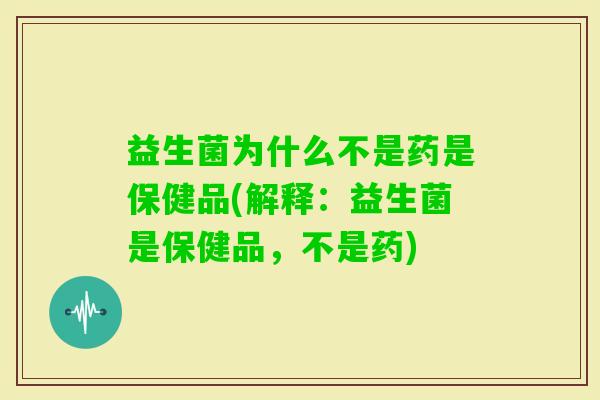 益生菌为什么不是药是保健品(解释:益生菌是保健品,不是药) 益生菌为什么不是药是保健品(解释:益生菌是保健品,不是药)