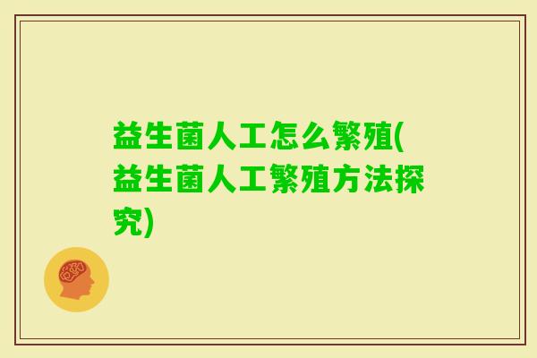 益生菌人工怎么繁殖(益生菌人工繁殖方法探究) 益生菌人工怎么繁殖(益生菌人工繁殖方法探究)