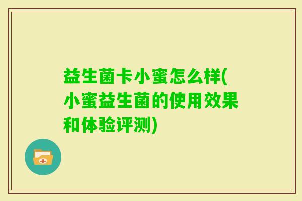 益生菌卡小蜜怎么样(小蜜益生菌的使用效果和体验评测)