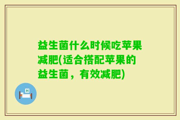 益生菌什么时候吃苹果(适合搭配苹果的益生菌，有效)