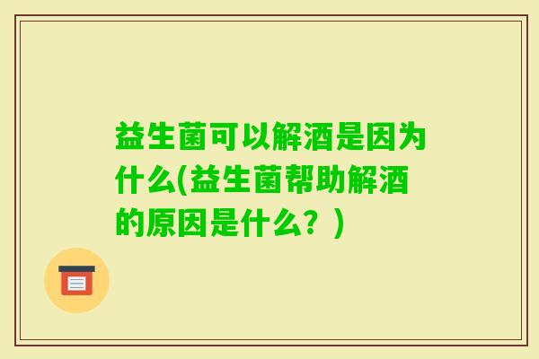 益生菌可以解酒是因为什么(益生菌帮助解酒的原因是什么?) 益生菌可以解酒是因为什么(益生菌帮助解酒的原因是什么?)