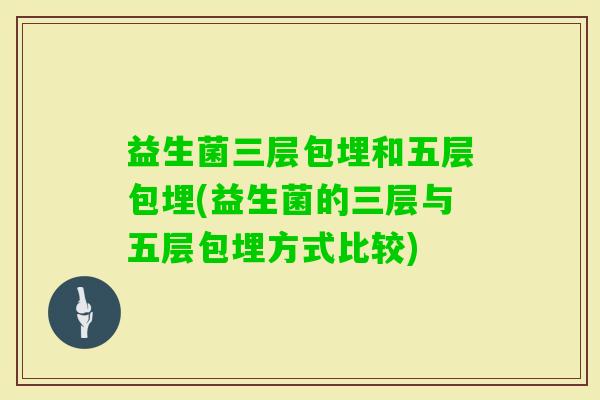 益生菌三层包埋和五层包埋(益生菌的三层与五层包埋方式比较) 益生菌三层包埋和五层包埋(益生菌的三层与五层包埋方式比较)