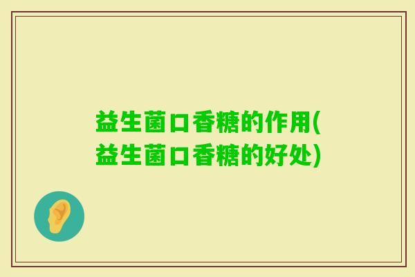 益生菌口香糖的作用(益生菌口香糖的好处)