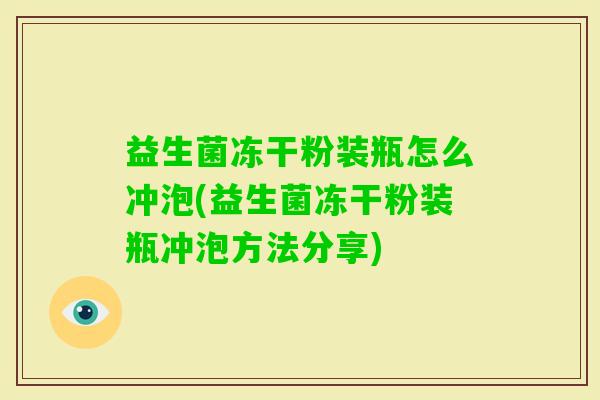 益生菌冻干粉装瓶怎么冲泡(益生菌冻干粉装瓶冲泡方法分享) 益生菌冻干粉装瓶怎么冲泡(益生菌冻干粉装瓶冲泡方法分享)