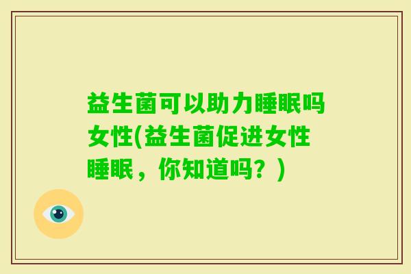 益生菌可以助力吗女性(益生菌促进女性,你知道吗?) 益生菌可以助力吗女性(益生菌促进女性,你知道吗?)