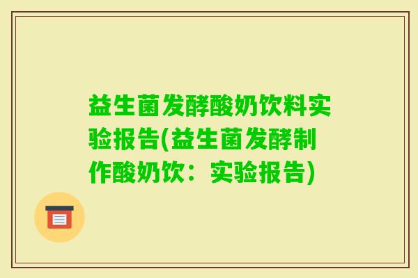 益生菌发酵酸奶饮料实验报告(益生菌发酵制作酸奶饮:实验报告) 益生菌发酵酸奶饮料实验报告(益生菌发酵制作酸奶饮:实验报告)