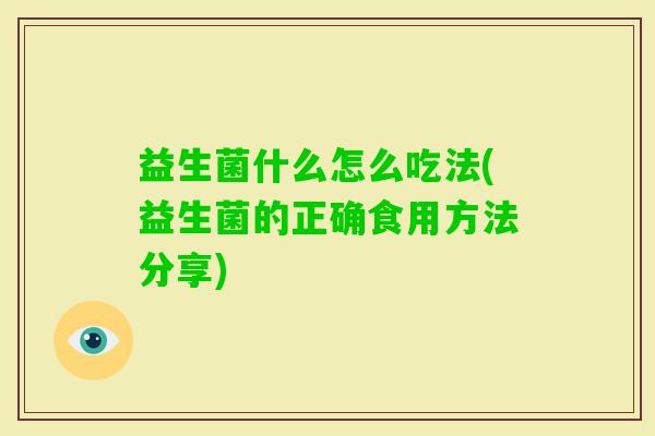 益生菌什么怎么吃法(益生菌的正确食用方法分享) 益生菌什么怎么吃法(益生菌的正确食用方法分享)