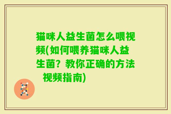 猫咪人益生菌怎么喂视频(如何喂养猫咪人益生菌？教你正确的方法  视频指南)