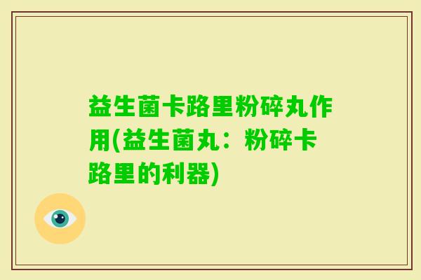益生菌卡路里粉碎丸作用(益生菌丸:粉碎卡路里的利器) 益生菌卡路里粉碎丸作用(益生菌丸:粉碎卡路里的利器)