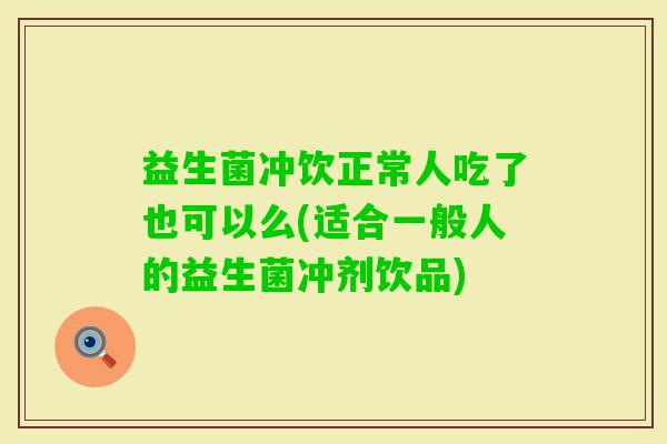 益生菌冲饮正常人吃了也可以么(适合一般人的益生菌冲剂饮品)
