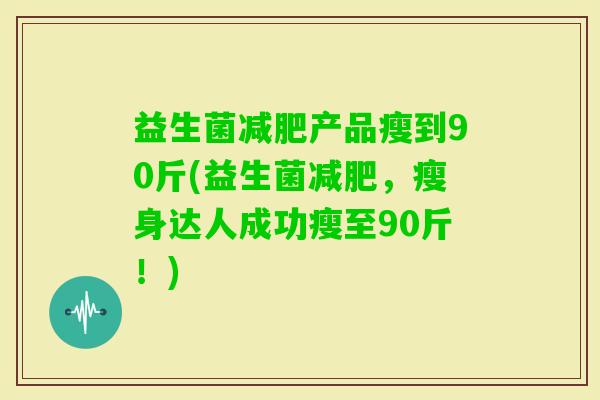 益生菌产品瘦到90斤(益生菌，瘦身达人成功瘦至90斤！)