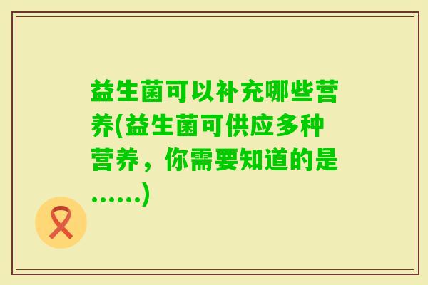 益生菌可以补充哪些营养(益生菌可供应多种营养，你需要知道的是......)