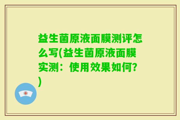 益生菌原液面膜测评怎么写(益生菌原液面膜实测:使用效果如何?) 益生菌原液面膜测评怎么写(益生菌原液面膜实测:使用效果如何?)