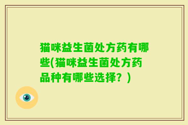 猫咪益生菌处方药有哪些(猫咪益生菌处方药品种有哪些选择？)