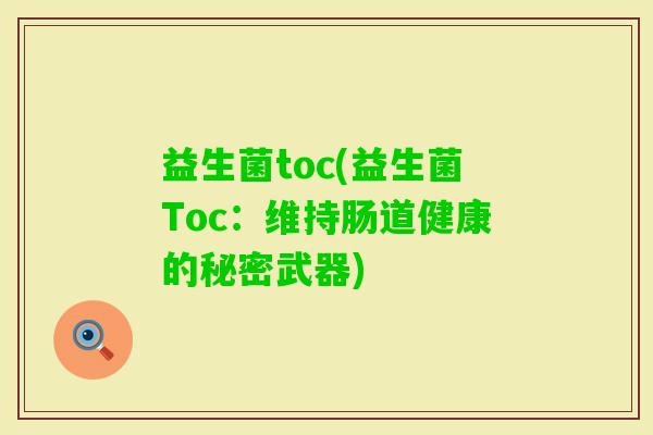益生菌toc(益生菌Toc:维持肠道健康的秘密武器) 益生菌toc(益生菌Toc:维持肠道健康的秘密武器)