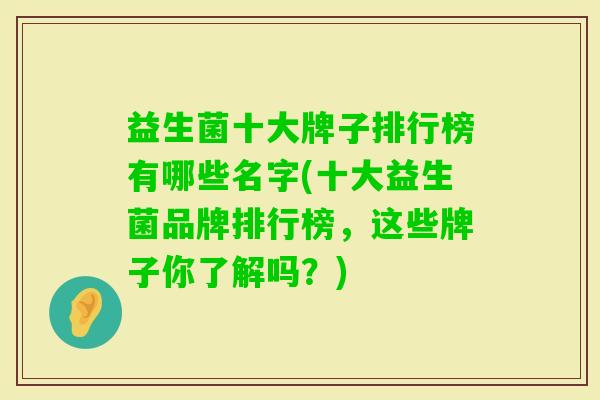益生菌十大牌子排行榜有哪些名字(十大益生菌品牌排行榜,这些牌子你了解吗?) 益生菌十大牌子排行榜有哪些名字(十大益生菌品牌排行榜,这些牌子你了解吗?)