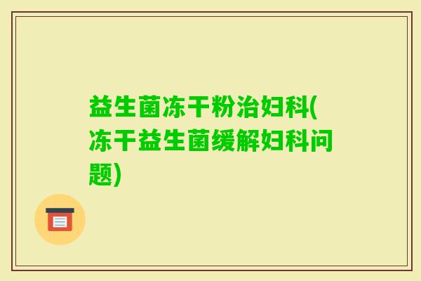 益生菌冻干粉(冻干益生菌缓解问题) 益生菌冻干粉(冻干益生菌缓解问题)