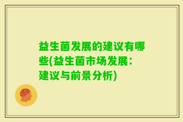 益生菌发展的建议有哪些(益生菌市场发展:建议与前景分析) 益生菌发展的建议有哪些(益生菌市场发展:建议与前景分析)