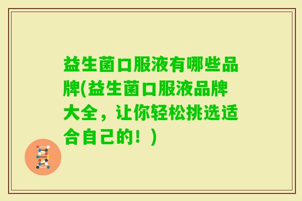 益生菌口服液有哪些品牌(益生菌口服液品牌大全,让你轻松挑选适合自己的!) 益生菌口服液有哪些品牌(益生菌口服液品牌大全,让你轻松挑选适合自己的!)