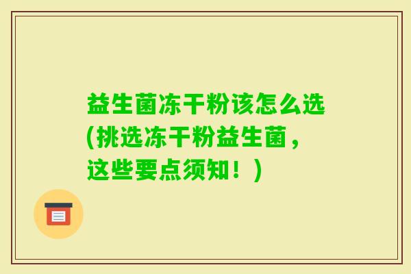 益生菌冻干粉该怎么选(挑选冻干粉益生菌,这些要点须知!) 益生菌冻干粉该怎么选(挑选冻干粉益生菌,这些要点须知!)