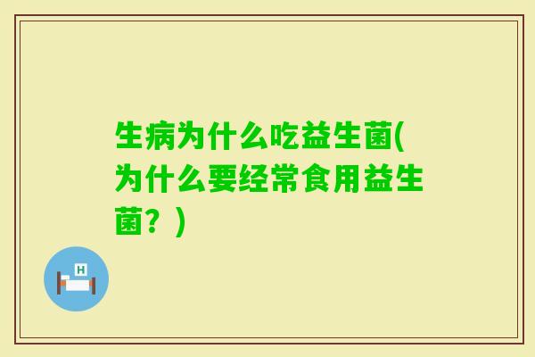 生为什么吃益生菌(为什么要经常食用益生菌?) 生为什么吃益生菌(为什么要经常食用益生菌?)