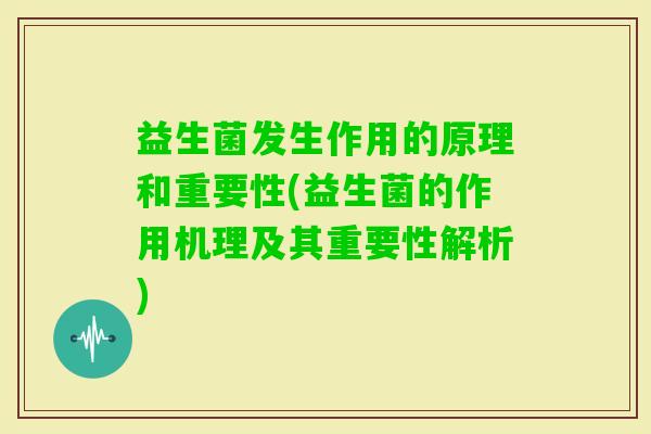 益生菌发生作用的原理和重要性(益生菌的作用机理及其重要性解析) 益生菌发生作用的原理和重要性(益生菌的作用机理及其重要性解析)