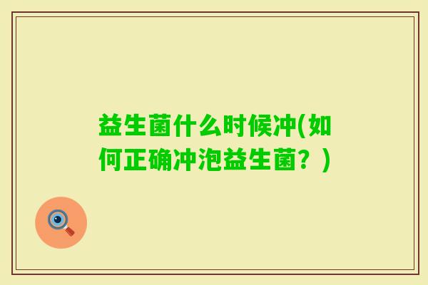益生菌什么时候冲(如何正确冲泡益生菌?) 益生菌什么时候冲(如何正确冲泡益生菌?)