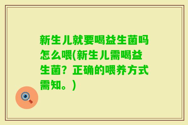 新生儿就要喝益生菌吗怎么喂(新生儿需喝益生菌?正确的喂养方式需知。) 新生儿就要喝益生菌吗怎么喂(新生儿需喝益生菌?正确的喂养方式需知。)