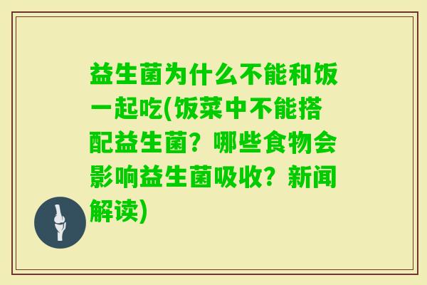 益生菌为什么不能和饭一起吃(饭菜中不能搭配益生菌?哪些食物会影响益生菌吸收?新闻解读) 益生菌为什么不能和饭一起吃(饭菜中不能搭配益生菌?哪些食物会影响益生菌吸收?新闻解读)