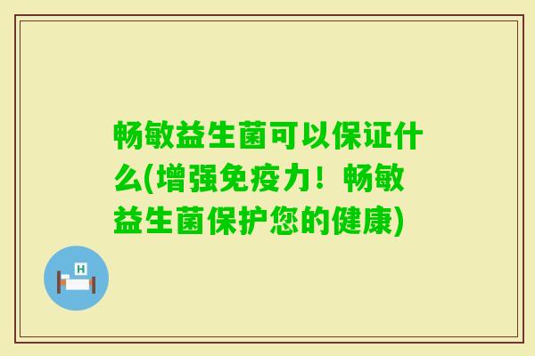 畅敏益生菌可以保证什么(增强力!畅敏益生菌保护您的健康) 畅敏益生菌可以保证什么(增强力!畅敏益生菌保护您的健康)