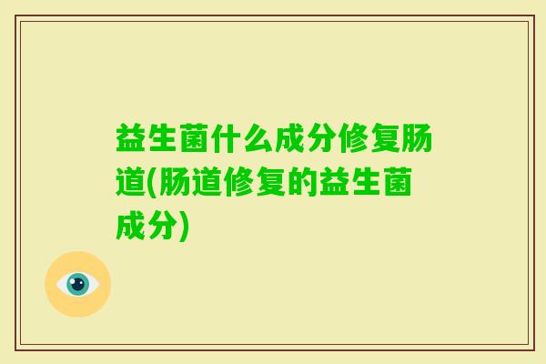 益生菌什么成分修复肠道(肠道修复的益生菌成分) 益生菌什么成分修复肠道(肠道修复的益生菌成分)