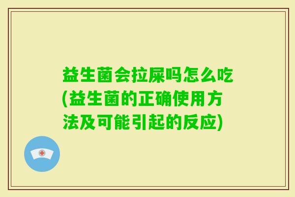 益生菌会拉屎吗怎么吃(益生菌的正确使用方法及可能引起的反应) 益生菌会拉屎吗怎么吃(益生菌的正确使用方法及可能引起的反应)