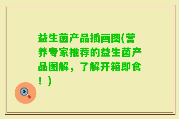 益生菌产品插画图(营养专家推荐的益生菌产品图解,了解开箱即食!) 益生菌产品插画图(营养专家推荐的益生菌产品图解,了解开箱即食!)
