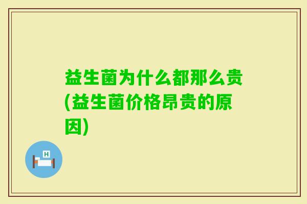 益生菌为什么都那么贵(益生菌价格昂贵的原因) 益生菌为什么都那么贵(益生菌价格昂贵的原因)