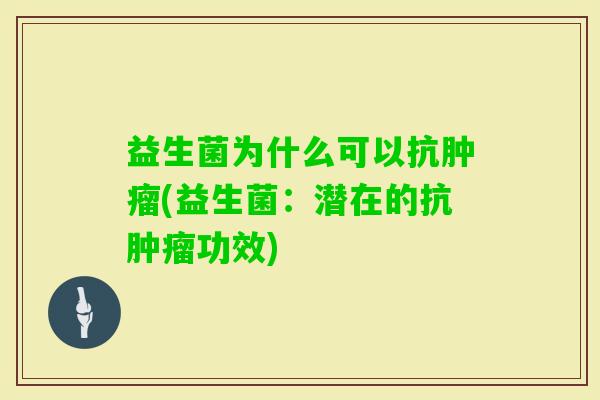 益生菌为什么可以抗(益生菌:潜在的抗功效) 益生菌为什么可以抗(益生菌:潜在的抗功效)