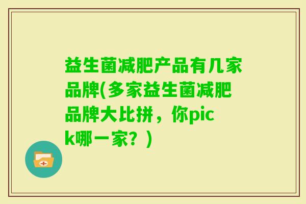 益生菌产品有几家品牌(多家益生菌品牌大比拼,你pick哪一家?) 益生菌产品有几家品牌(多家益生菌品牌大比拼,你pick哪一家?)
