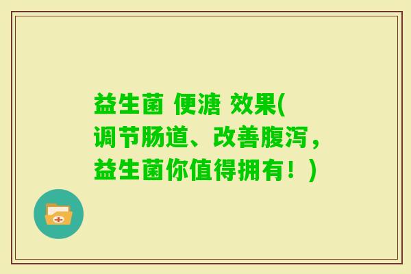 益生菌 便溏 效果(调节肠道、改善,益生菌你值得拥有!) 益生菌 便溏 效果(调节肠道、改善,益生菌你值得拥有!)