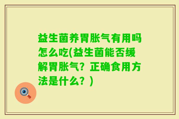 益生菌养胃有用吗怎么吃(益生菌能否缓解胃?正确食用方法是什么?) 益生菌养胃有用吗怎么吃(益生菌能否缓解胃?正确食用方法是什么?)