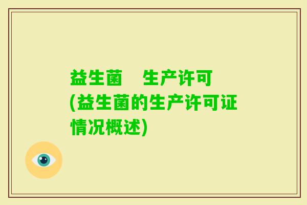 益生菌 生产许可(益生菌的生产许可证情况概述) 益生菌 生产许可(益生菌的生产许可证情况概述)