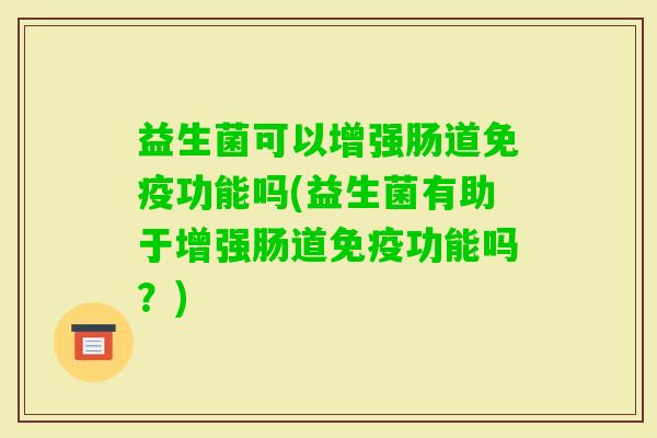 益生菌可以增强肠道功能吗(益生菌有助于增强肠道功能吗?) 益生菌可以增强肠道功能吗(益生菌有助于增强肠道功能吗?)