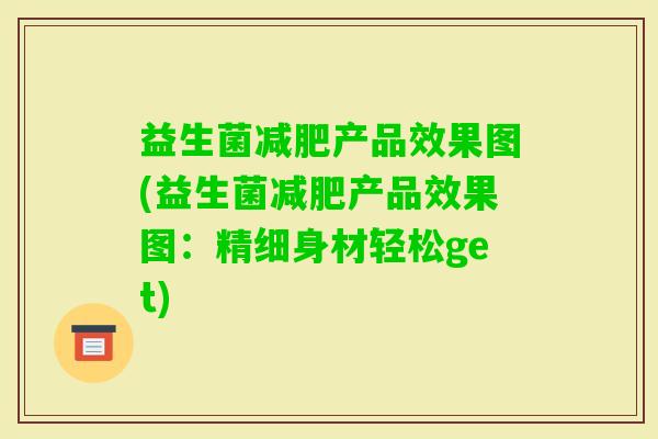 益生菌产品效果图(益生菌产品效果图:精细身材轻松get) 益生菌产品效果图(益生菌产品效果图:精细身材轻松get)