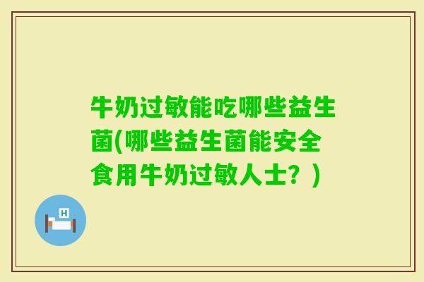 牛奶能吃哪些益生菌(哪些益生菌能安全食用牛奶人士?) 牛奶能吃哪些益生菌(哪些益生菌能安全食用牛奶人士?)