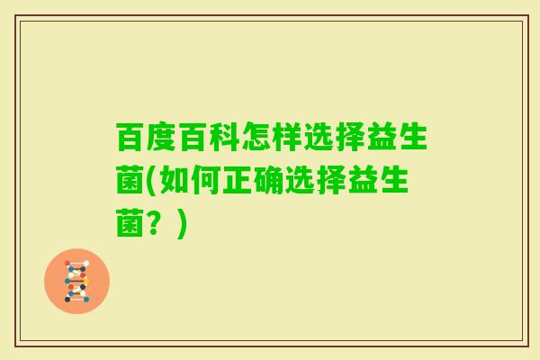 百度百科怎样选择益生菌(如何正确选择益生菌?) 百度百科怎样选择益生菌(如何正确选择益生菌?)