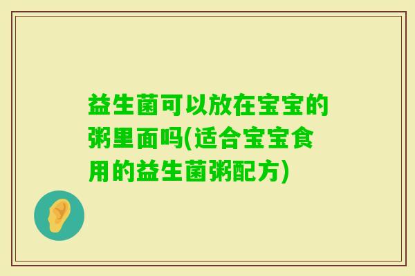 益生菌可以放在宝宝的粥里面吗(适合宝宝食用的益生菌粥配方) 益生菌可以放在宝宝的粥里面吗(适合宝宝食用的益生菌粥配方)