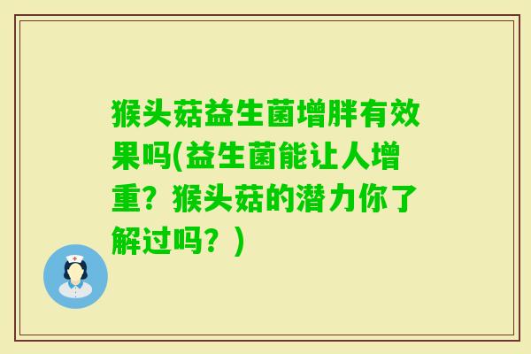 猴头菇益生菌增胖有效果吗(益生菌能让人增重?猴头菇的潜力你了解过吗?) 猴头菇益生菌增胖有效果吗(益生菌能让人增重?猴头菇的潜力你了解过吗?)