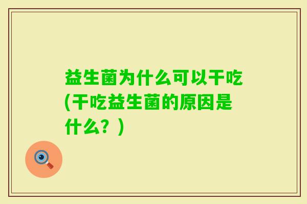 益生菌为什么可以干吃(干吃益生菌的原因是什么?) 益生菌为什么可以干吃(干吃益生菌的原因是什么?)